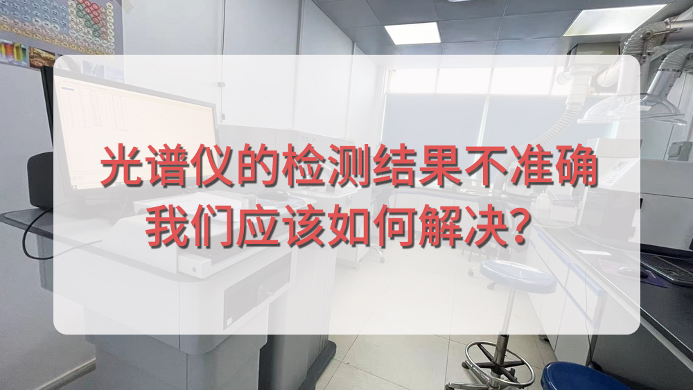直讀光譜儀的檢測結果不準確，我們應該如何解決？.jpg